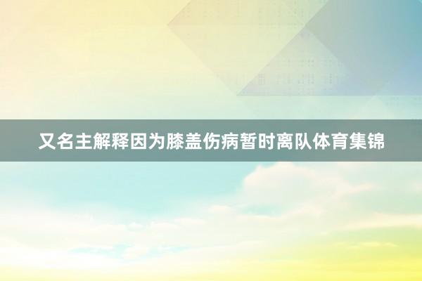 又名主解释因为膝盖伤病暂时离队体育集锦