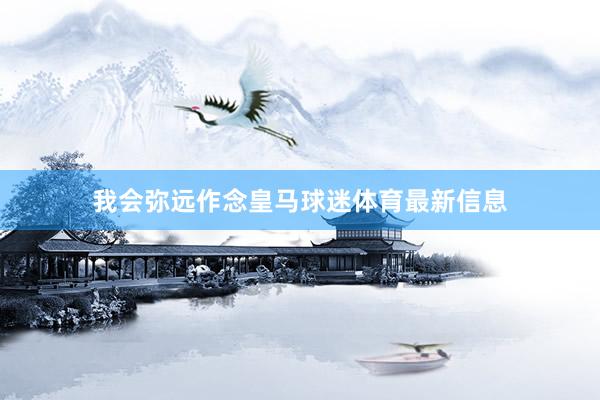 我会弥远作念皇马球迷体育最新信息