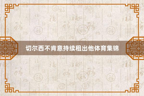 切尔西不肯意持续租出他体育集锦