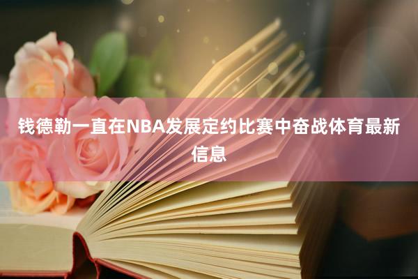 钱德勒一直在NBA发展定约比赛中奋战体育最新信息