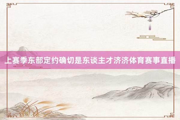 上赛季东部定约确切是东谈主才济济体育赛事直播