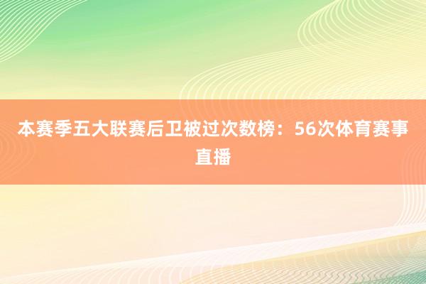 本赛季五大联赛后卫被过次数榜：56次体育赛事直播