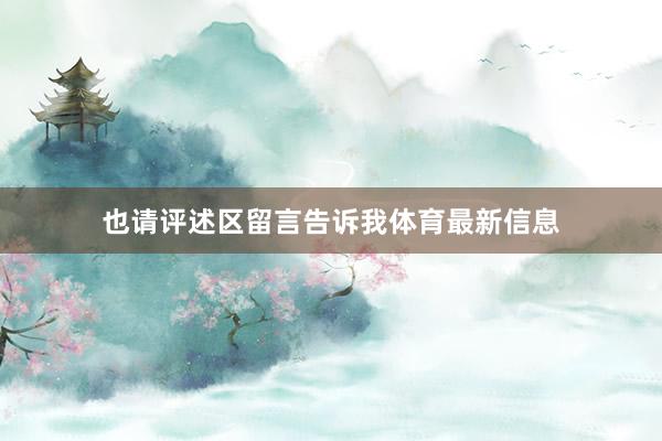 也请评述区留言告诉我体育最新信息