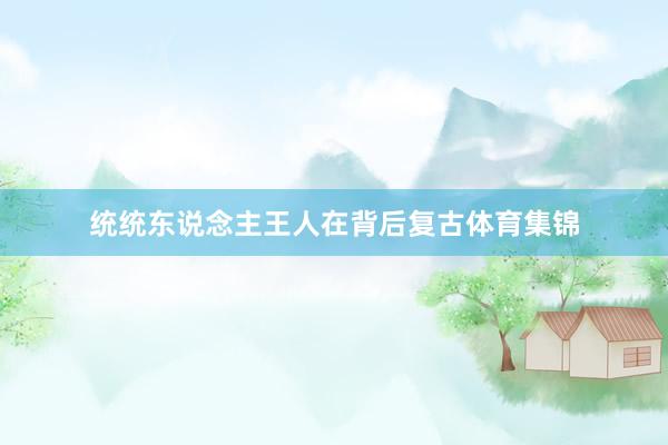 统统东说念主王人在背后复古体育集锦