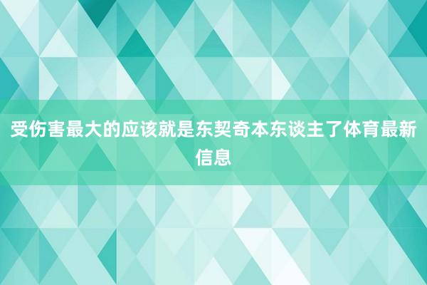 受伤害最大的应该就是东契奇本东谈主了体育最新信息