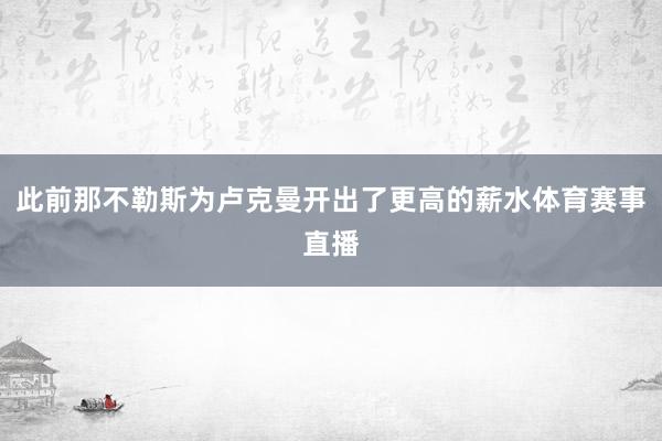 此前那不勒斯为卢克曼开出了更高的薪水体育赛事直播