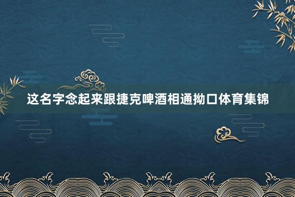 这名字念起来跟捷克啤酒相通拗口体育集锦