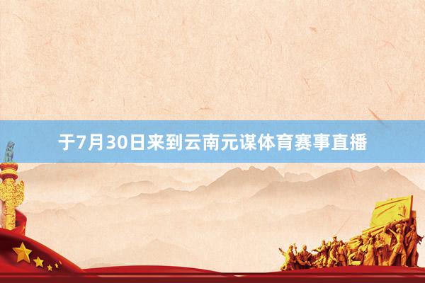 于7月30日来到云南元谋体育赛事直播