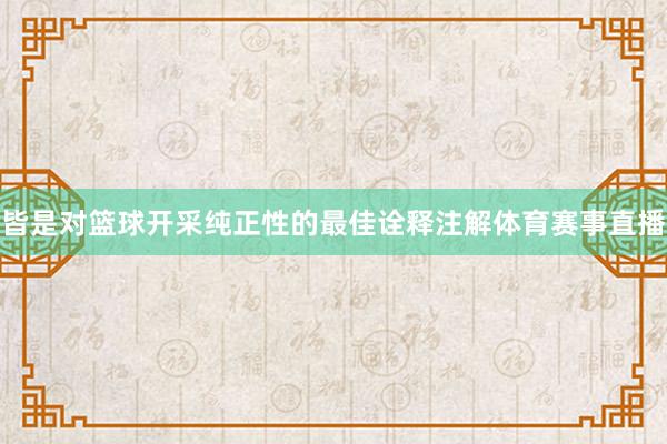皆是对篮球开采纯正性的最佳诠释注解体育赛事直播