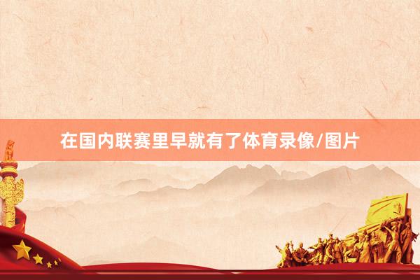 在国内联赛里早就有了体育录像/图片