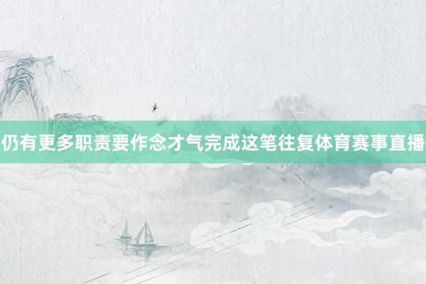 仍有更多职责要作念才气完成这笔往复体育赛事直播