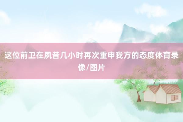 这位前卫在夙昔几小时再次重申我方的态度体育录像/图片