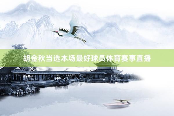 胡金秋当选本场最好球员体育赛事直播