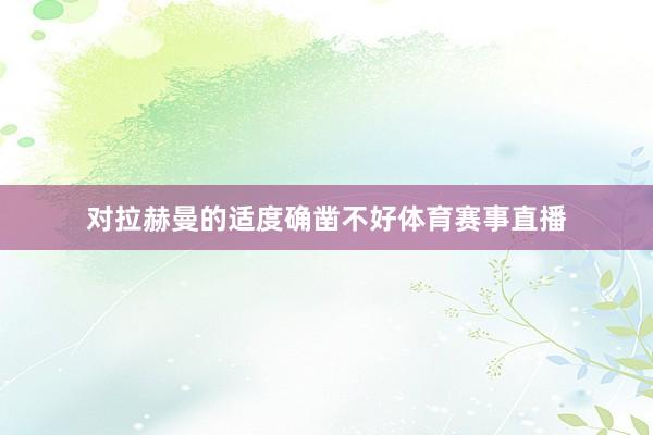 对拉赫曼的适度确凿不好体育赛事直播