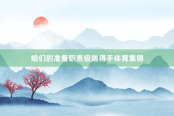 咱们的准备职责极端得手体育集锦