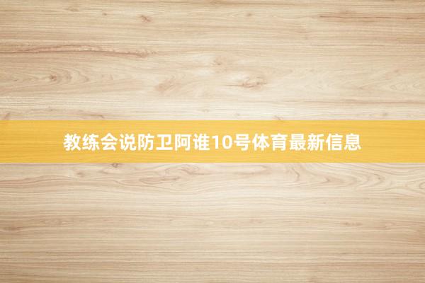 教练会说防卫阿谁10号体育最新信息