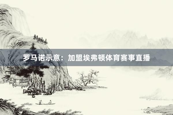 罗马诺示意：加盟埃弗顿体育赛事直播