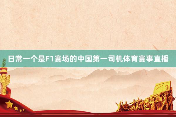 日常一个是F1赛场的中国第一司机体育赛事直播