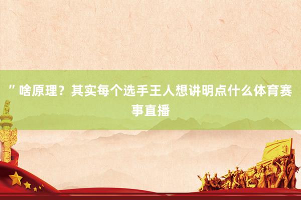 ”啥原理？其实每个选手王人想讲明点什么体育赛事直播