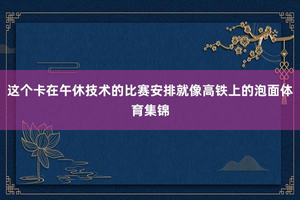 这个卡在午休技术的比赛安排就像高铁上的泡面体育集锦