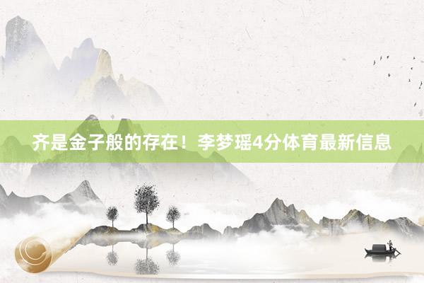 齐是金子般的存在！李梦瑶4分体育最新信息