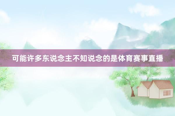 可能许多东说念主不知说念的是体育赛事直播