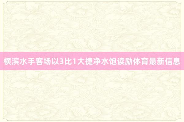 横滨水手客场以3比1大捷净水饱读励体育最新信息