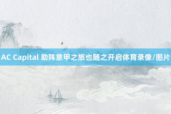AC Capital 助阵意甲之旅也随之开启体育录像/图片