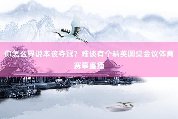 你怎么界说本该夺冠？难谈有个精英圆桌会议体育赛事直播