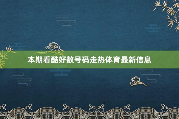 本期看酷好数号码走热体育最新信息