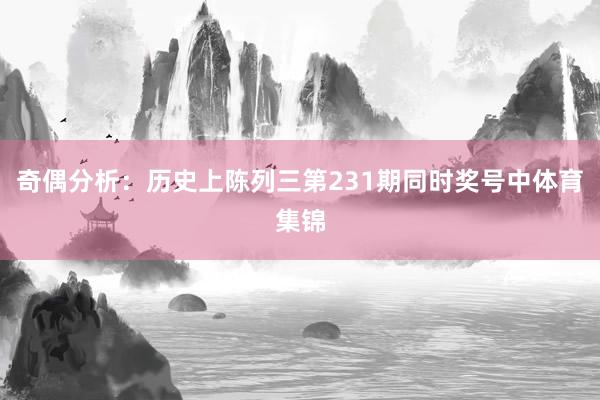 奇偶分析：历史上陈列三第231期同时奖号中体育集锦