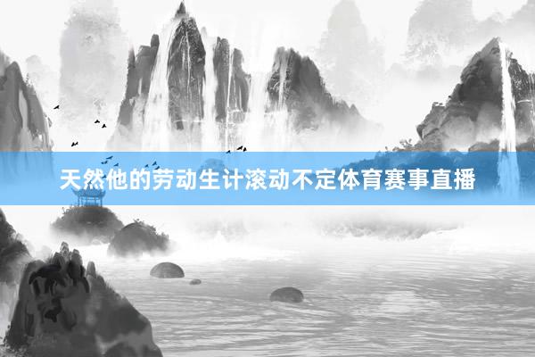 天然他的劳动生计滚动不定体育赛事直播