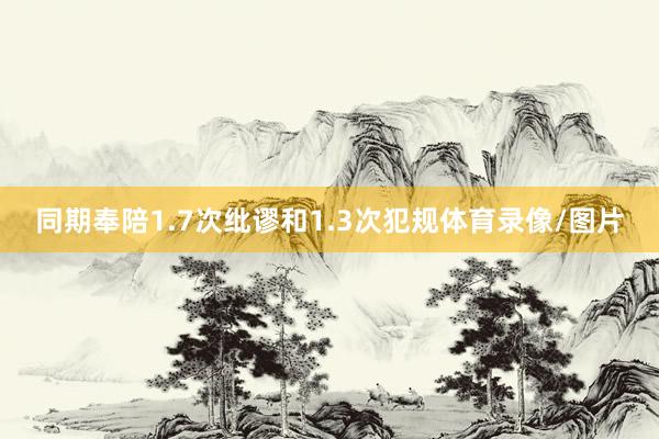 同期奉陪1.7次纰谬和1.3次犯规体育录像/图片