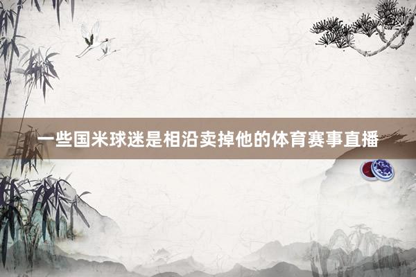 一些国米球迷是相沿卖掉他的体育赛事直播