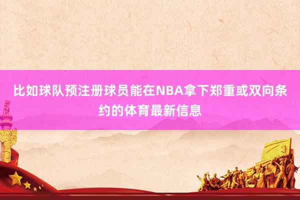 比如球队预注册球员能在NBA拿下郑重或双向条约的体育最新信息