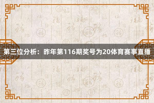 第三位分析：昨年第116期奖号为20体育赛事直播