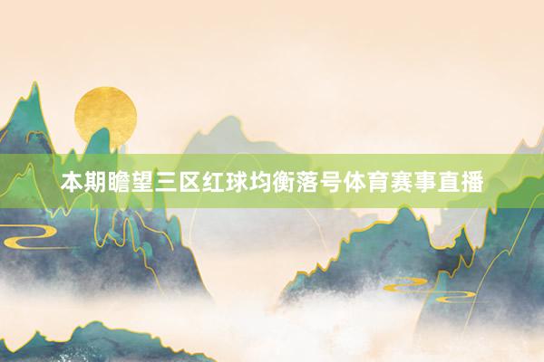 本期瞻望三区红球均衡落号体育赛事直播
