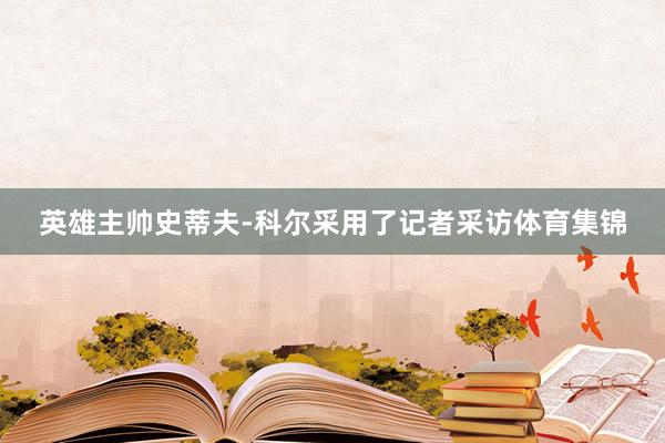 英雄主帅史蒂夫-科尔采用了记者采访体育集锦