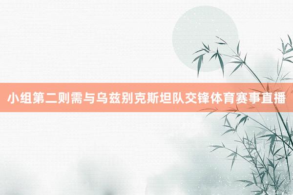 小组第二则需与乌兹别克斯坦队交锋体育赛事直播