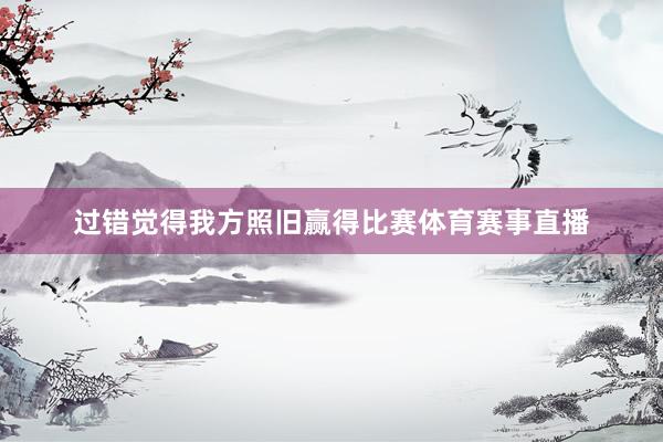 过错觉得我方照旧赢得比赛体育赛事直播