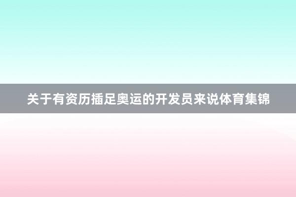 关于有资历插足奥运的开发员来说体育集锦
