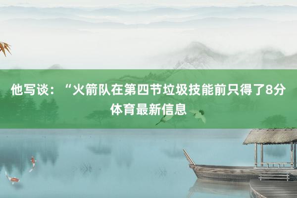 他写谈：“火箭队在第四节垃圾技能前只得了8分体育最新信息