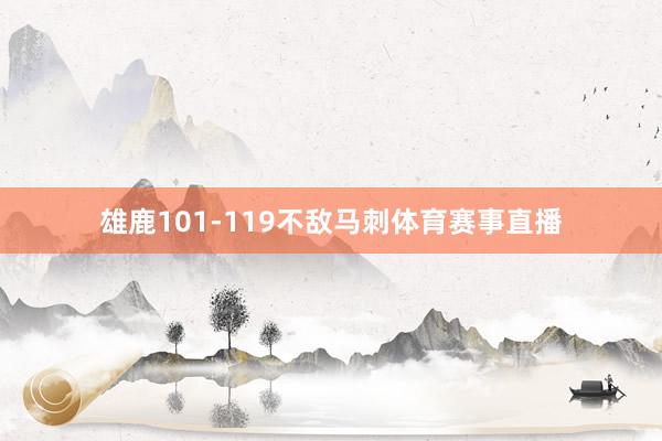 雄鹿101-119不敌马刺体育赛事直播