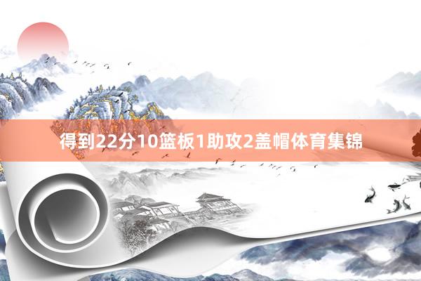 得到22分10篮板1助攻2盖帽体育集锦