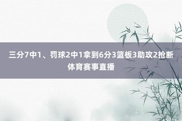 三分7中1、罚球2中1拿到6分3篮板3助攻2抢断体育赛事直播
