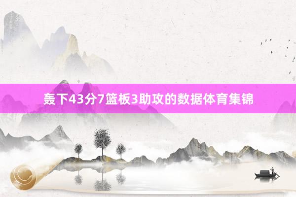 轰下43分7篮板3助攻的数据体育集锦