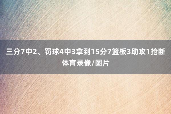三分7中2、罚球4中3拿到15分7篮板3助攻1抢断体育录像/图片