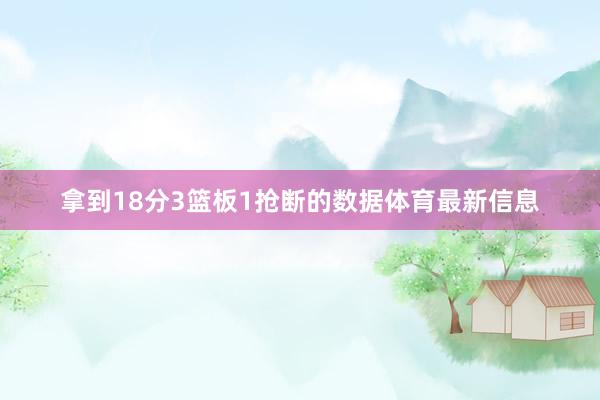 拿到18分3篮板1抢断的数据体育最新信息