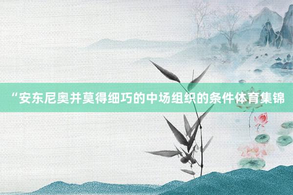 “安东尼奥并莫得细巧的中场组织的条件体育集锦