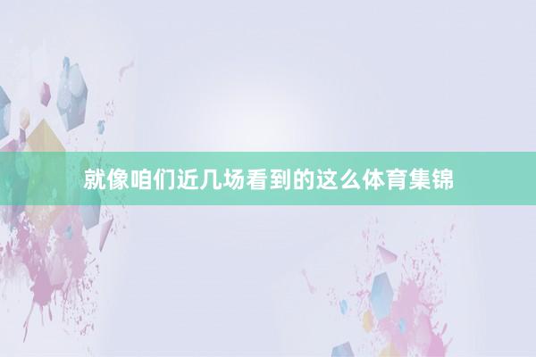 就像咱们近几场看到的这么体育集锦